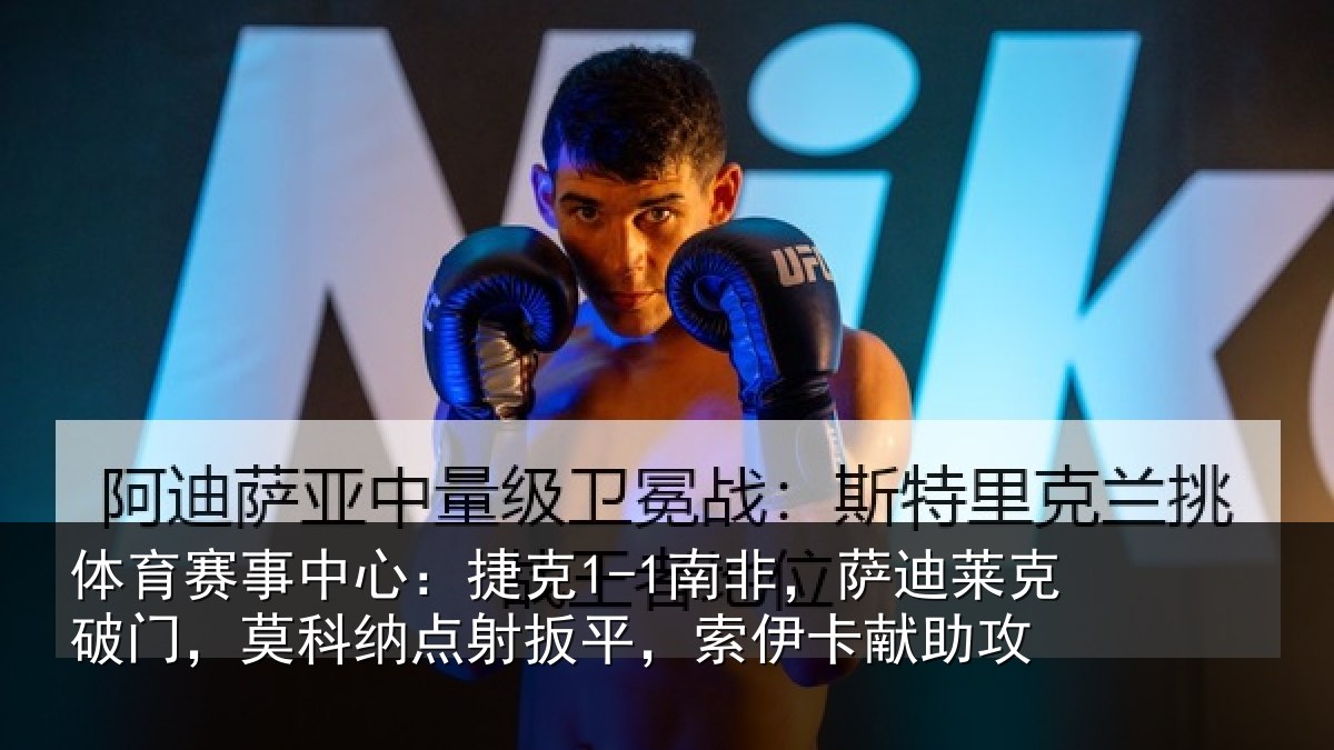 体育赛事中心：捷克1-1南非，萨迪莱克破门，莫科纳点射扳平，索伊卡献助攻